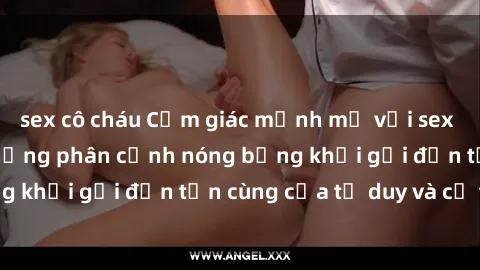 sex cô cháu Cảm giác mạnh mẽ với sex BDSM không che: những phân cảnh nóng bỏng khơi gợi đến tận cùng của tư duy và cơ thể.