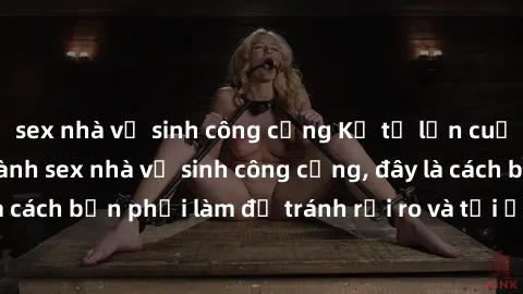 sex nhà vệ sinh công cộng Kể từ lần cuối cùng bạn thực hành sex nhà vệ sinh công cộng, đây là cách bạn phải làm để tránh rủi ro và tối ưu trải nghiệm.