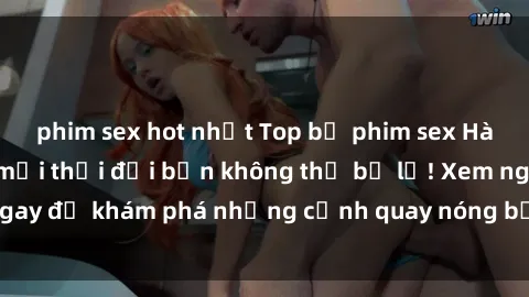phim sex hot nhất Top bộ phim sex Hàn Quốc hot nhất mọi thời đại bạn không thể bỏ lỡ! Xem ngay để khám phá những cảnh quay nóng bỏng, đầy nghẹt thở!