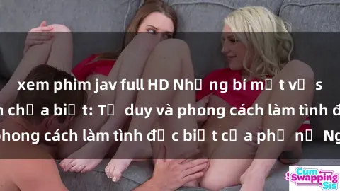 xem phim jav full HD Những bí mật về sex gái Nga mà bạn chưa biết: Tư duy và phong cách làm tình đặc biệt của phụ nữ Nga