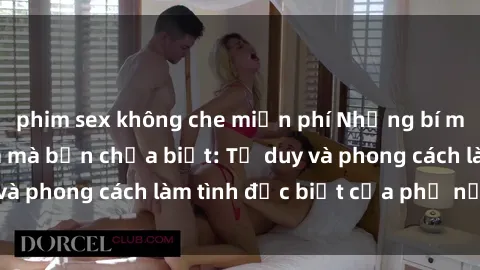 phim sex không che miễn phí Những bí mật về sex gái Nga mà bạn chưa biết: Tư duy và phong cách làm tình đặc biệt của phụ nữ Nga