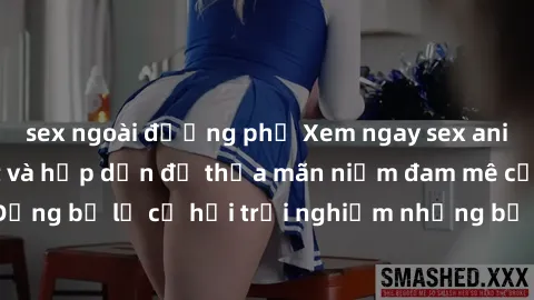 sex ngoài đường phố Xem ngay sex anime vietsub cực hot và hấp dẫn để thỏa mãn niềm đam mê của bạn! Đừng bỏ lỡ cơ hội trải nghiệm những bộ anime đỉnh cao chỉ có tại đây!