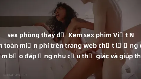sex phòng thay đồ Xem sex phim Việt Nam không che hoàn toàn miễn phí trên trang web chất lượng cao. Đảm bảo đáp ứng nhu cầu thị giác và giúp thỏa mãn mong muốn của bạn.
