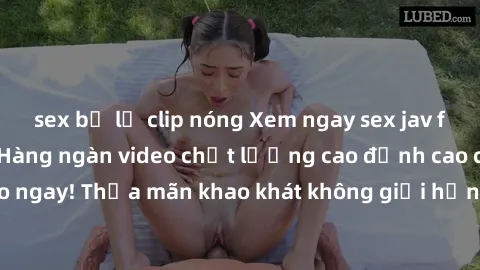 sex bị lộ clip nóng Xem ngay sex jav full HD miễn phí - Hàng ngàn video chất lượng cao đỉnh cao chỉ cần click vào ngay! Thỏa mãn khao khát không giới hạn, đón chờ những trải nghiệm mới lạ!