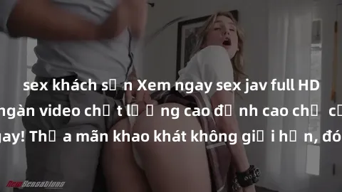 sex khách sạn Xem ngay sex jav full HD miễn phí - Hàng ngàn video chất lượng cao đỉnh cao chỉ cần click vào ngay! Thỏa mãn khao khát không giới hạn, đón chờ những trải nghiệm mới lạ!