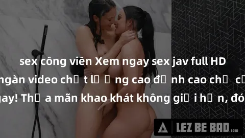 sex công viên Xem ngay sex jav full HD miễn phí - Hàng ngàn video chất lượng cao đỉnh cao chỉ cần click vào ngay! Thỏa mãn khao khát không giới hạn, đón chờ những trải nghiệm mới lạ!