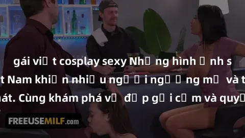 gái việt cosplay sexy Những hình ảnh sex gái sinh viên Việt Nam khiến nhiều người ngưỡng mộ và thèm khát. Cùng khám phá vẻ đẹp gợi cảm và quyến rũ của những cô gái trẻ này.