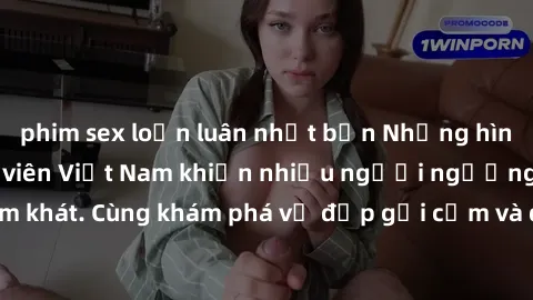 phim sex loạn luân nhật bản Những hình ảnh sex gái sinh viên Việt Nam khiến nhiều người ngưỡng mộ và thèm khát. Cùng khám phá vẻ đẹp gợi cảm và quyến rũ của những cô gái trẻ này.