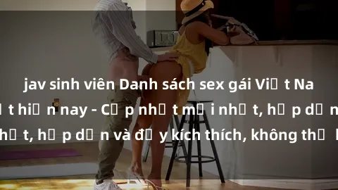 jav sinh viên Danh sách sex gái Việt Nam sinh viên hot nhất hiện nay - Cập nhật mới nhất, hấp dẫn và đầy kích thích, không thể bỏ qua!