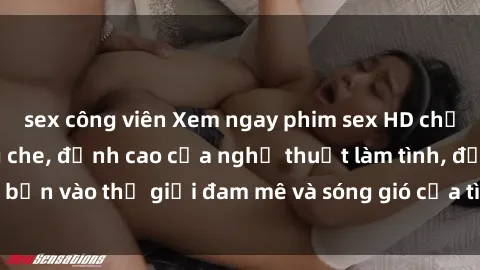 sex công viên Xem ngay phim sex HD chất lượng cao không che, đỉnh cao của nghệ thuật làm tình, đưa bạn vào thế giới đam mê và sóng gió của tình yêu không giới hạn.