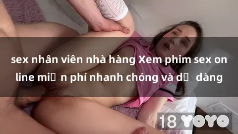 sex nhân viên nhà hàng Xem phim sex online miễn phí nhanh chóng và dễ dàng