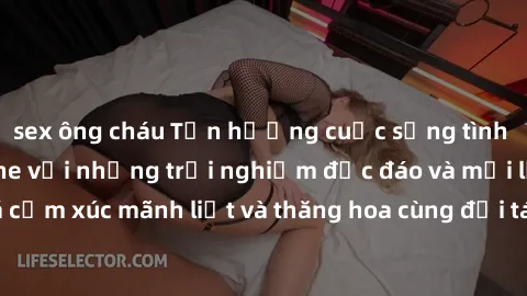 sex ông cháu Tận hưởng cuộc sống tình dục online không che với những trải nghiệm độc đáo và mới lạ. Khám phá cảm xúc mãnh liệt và thăng hoa cùng đối tác tại các trang web chuyên nghiệp.