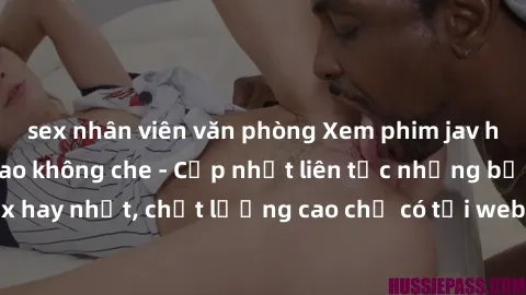 sex nhân viên văn phòng Xem phim jav hd miễn phí đỉnh cao không che - Cập nhật liên tục những bộ phim sex hay nhất, chất lượng cao chỉ có tại website chuyên nghiệp hàng đầu.