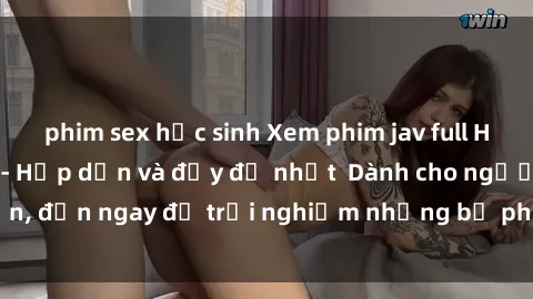 phim sex học sinh Xem phim jav full HD online miễn phí - Hấp dẫn và đầy đủ nhất  Dành cho người lớn, đến ngay để trải nghiệm những bộ phim hấp dẫn và hấp dẫn.