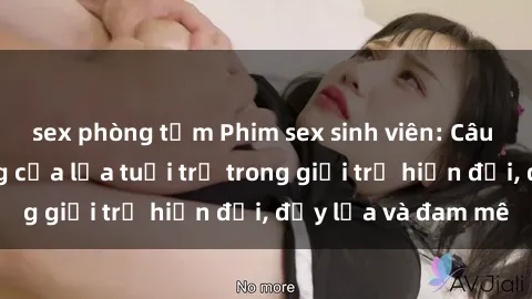 sex phòng tắm Phim sex sinh viên: Câu chuyện nóng bỏng của lứa tuổi trẻ trong giới trẻ hiện đại, đầy lửa và đam mê
