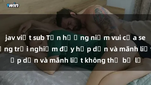 jav việt sub Tận hưởng niềm vui của sex với gái trẻ: những trải nghiệm đầy hấp dẫn và mãnh liệt không thể bỏ lỡ