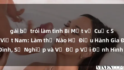 gái bị trói làm tình Bí Mật về Cuộc Sống Của Các MILF Việt Nam: Làm thế Nào Họ Điều Hành Gia Đình, Sự Nghiệp và Vẻ Đẹp Với Định Hình Văn Hóa Đương Đại