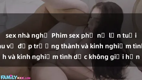 sex nhà nghỉ Phim sex phụ nữ lớn tuổi: Sức hút đằng sau vẻ đẹp trưởng thành và kinh nghiệm tình dục không giới hạn