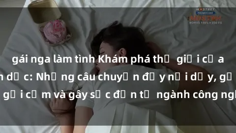 gái nga làm tình Khám phá thế giới của phim sex nô lệ tình dục: Những câu chuyện đầy nổi dậy, gợi cảm và gây sốc đến từ ngành công nghiệp giải trí đen tối