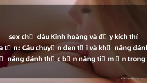 sex chị dâu Kinh hoàng và đầy kích thích với phim sex tra tấn: Câu chuyện đen tối và khả năng đánh thức bản năng tiềm ẩn trong con người