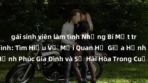 gái sinh viên làm tình Những Bí Mật trong Tình Dục Gia Đình: Tìm Hiểu Về Mối Quan Hệ Giữa Hạnh Phúc Gia Đình và Sự Hài Hòa Trong Cuộc Sống Tình Dục
