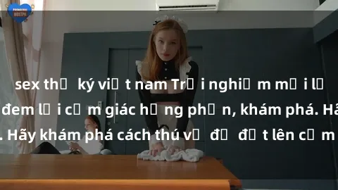 sex thư ký việt nam Trải nghiệm mới lạ: Sex trong xe hơi đem lại cảm giác hưng phấn, khám phá. Hãy khám phá cách thú vị để đốt lên cảm xúc trong cuộc tình!