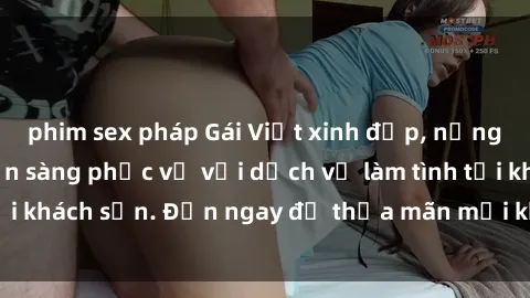 phim sex pháp Gái Việt xinh đẹp, nồng nàn tình cảm, sẵn sàng phục vụ với dịch vụ làm tình tại khách sạn. Đến ngay để thỏa mãn mọi khao khát của bạn!