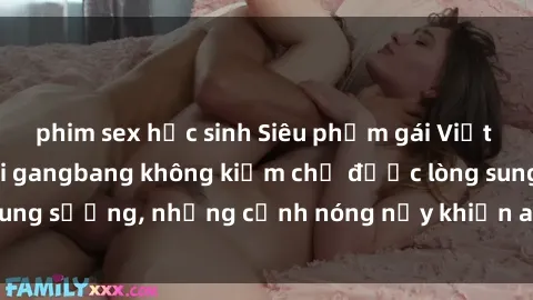 phim sex học sinh Siêu phẩm gái Việt tham gia trong buổi gangbang không kiềm chế được lòng sung sướng, những cảnh nóng nảy khiến ai cũng phải mãn nhãn