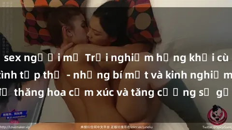 sex người mỹ Trải nghiệm hứng khởi cùng với việc làm tình tập thể - những bí mật và kinh nghiệm để thăng hoa cảm xúc và tăng cường sự gắn kết trong mối quan hệ