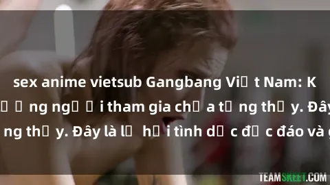 sex anime vietsub Gangbang Việt Nam: Kỷ lục mới với số lượng người tham gia chưa từng thấy. Đây là lễ hội tình dục độc đáo và gây sốc.