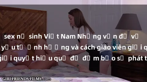 sex nữ sinh Việt Nam Những vấn đề về sex học sinh: Các yếu tố ảnh hưởng và cách giáo viên giải quyết hiệu quả để đảm bảo sự phát triển toàn diện.