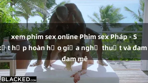 xem phim sex online Phim sex Pháp - Sự kết hợp hoàn hảo giữa nghệ thuật và đam mê