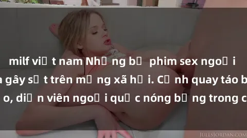 milf việt nam Những bộ phim sex ngoại quốc nổi tiếng và gây sốt trên mạng xã hội. Cảnh quay táo bạo, diễn viên ngoại quốc nóng bỏng trong các tác phẩm đỉnh cao.