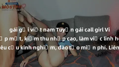 gái gọi việt nam Tuyển gái call girl Việt Nam gợi cảm, đẹp mắt, kiếm thu nhập cao, làm việc linh hoạt, không yêu cầu kinh nghiệm, đào tạo miễn phí. Liên hệ ngay để biết thêm chi tiết!