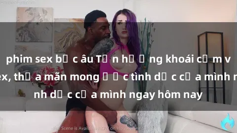 phim sex bắc âu Tận hưởng khoái cảm với gái xinh sex, thỏa mãn mong ước tình dục của mình ngay hôm nay