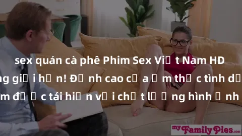 sex quán cà phê Phim Sex Việt Nam HD - Xem ngay và không giới hạn! Đỉnh cao của ẩm thực tình dục Việt Nam được tái hiện với chất lượng hình ảnh sắc nét. Hãy thưởng thức ngay!