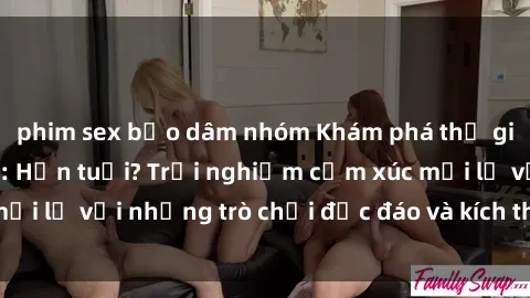 phim sex bạo dâm nhóm Khám phá thế giới sex trực tuyến: Hơn tuổi? Trải nghiệm cảm xúc mới lạ với những trò chơi độc đáo và kích thích người lớn
