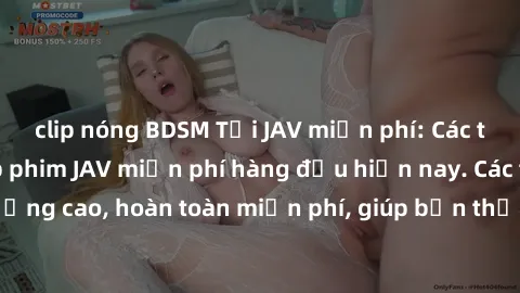 clip nóng BDSM Tải JAV miễn phí: Các trang web cung cấp phim JAV miễn phí hàng đầu hiện nay. Các tác phẩm chất lượng cao, hoàn toàn miễn phí, giúp bạn thỏa mãn niềm đam mê mà không tốn kém.