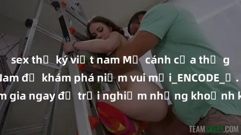 sex thư ký việt nam Mở cánh cửa thế giới sex MILF Việt Nam để khám phá niềm vui mới_ENCODE_. Hãy tham gia ngay để trải nghiệm những khoảnh khắc đầy kích thích và đam mê.