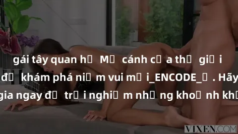 gái tây quan hệ Mở cánh cửa thế giới sex MILF Việt Nam để khám phá niềm vui mới_ENCODE_. Hãy tham gia ngay để trải nghiệm những khoảnh khắc đầy kích thích và đam mê.