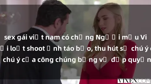 sex gái việt nam có chồng Người mẫu Việt Nam gây sốt với loạt shoot ảnh táo bạo, thu hút sự chú ý của công chúng bằng vẻ đẹp quyến rũ và gợi cảm.