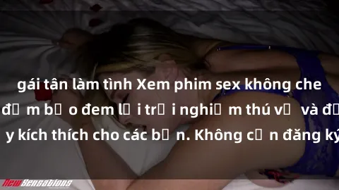 gái tân làm tình Xem phim sex không che miễn phí tại đây, đảm bảo đem lại trải nghiệm thú vị và đầy kích thích cho các bạn. Không cần đăng ký, hoàn toàn miễn phí.
