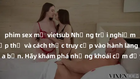 phim sex mỹ vietsub Những trải nghiệm mới lạ với sex tập thể và cách thức truy cập vào hành lang đam mê của bạn. Hãy khám phá những khoái cảm đầy kích thích với tập thể hấp dẫn!