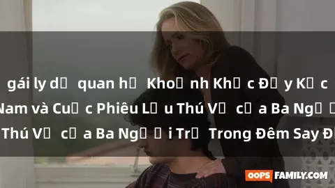 gái ly dị quan hệ Khoảnh Khắc Đầy Kịch Tính: Sex  Việt Nam và Cuộc Phiêu Lưu Thú Vị của Ba Người Trẻ Trong Đêm Say Đắm