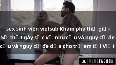 sex sinh viên vietsub Khám phá thế giới sex loli Việt Nam: Sự thật gây sốc về nhu cầu và nguy cơ đe dọa cho trẻ em tại Việt Nam