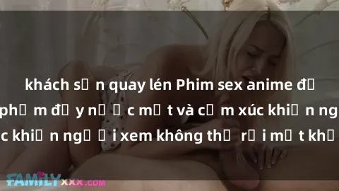 khách sạn quay lén Phim sex anime đỉnh cao: Những tác phẩm đầy nước mắt và cảm xúc khiến người xem không thể rời mắt khỏi màn hình